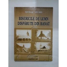 BISERICILE DE LEMN DISPARUTE DIN BANAT - Nicolae Sacara